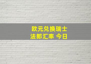 欧元兑换瑞士法郎汇率 今日